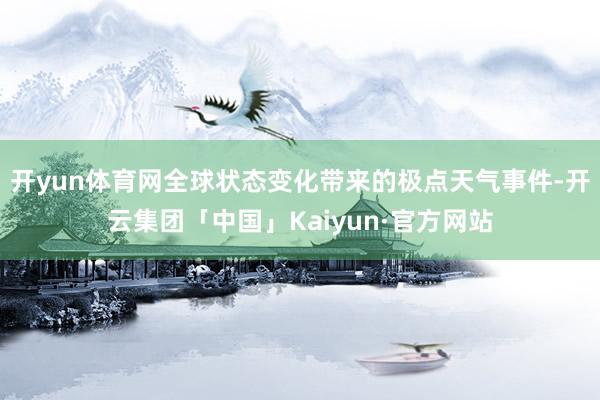 开yun体育网全球状态变化带来的极点天气事件-开云集团「中国」Kaiyun·官方网站