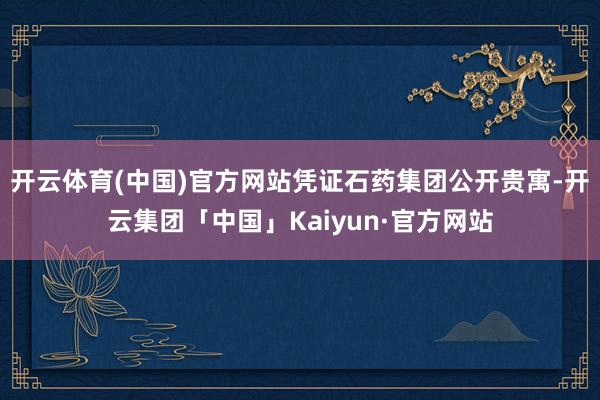 开云体育(中国)官方网站凭证石药集团公开贵寓-开云集团「中国」Kaiyun·官方网站
