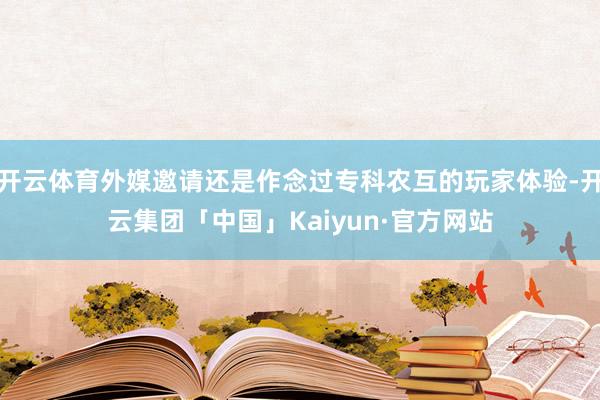 开云体育外媒邀请还是作念过专科农互的玩家体验-开云集团「中国」Kaiyun·官方网站