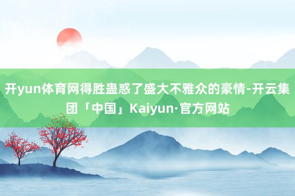 开yun体育网得胜蛊惑了盛大不雅众的豪情-开云集团「中国」Kaiyun·官方网站