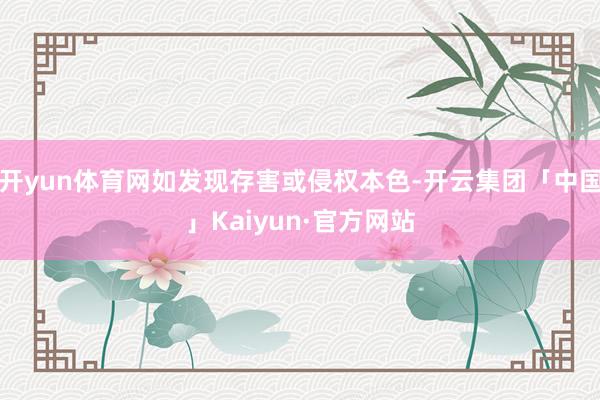 开yun体育网如发现存害或侵权本色-开云集团「中国」Kaiyun·官方网站