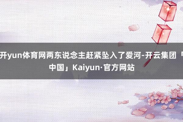 开yun体育网两东说念主赶紧坠入了爱河-开云集团「中国」Kaiyun·官方网站