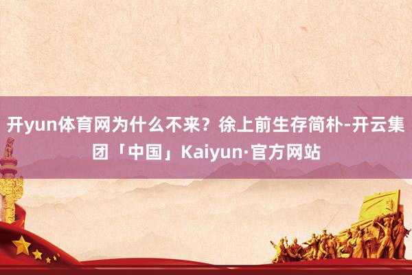 开yun体育网为什么不来？徐上前生存简朴-开云集团「中国」Kaiyun·官方网站
