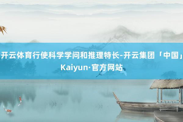 开云体育行使科学学问和推理特长-开云集团「中国」Kaiyun·官方网站