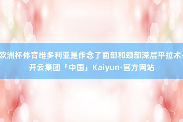 欧洲杯体育维多利亚是作念了面部和颈部深层平拉术-开云集团「中国」Kaiyun·官方网站