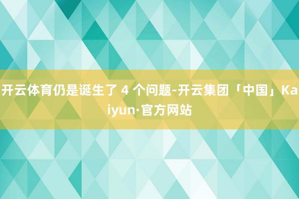 开云体育仍是诞生了 4 个问题-开云集团「中国」Kaiyun·官方网站