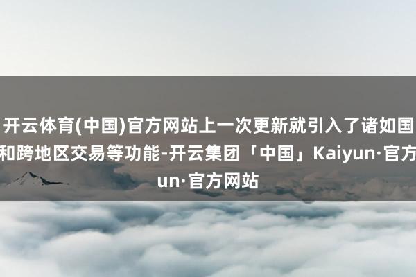 开云体育(中国)官方网站上一次更新就引入了诸如国王税和跨地区交易等功能-开云集团「中国」Kaiyun·官方网站
