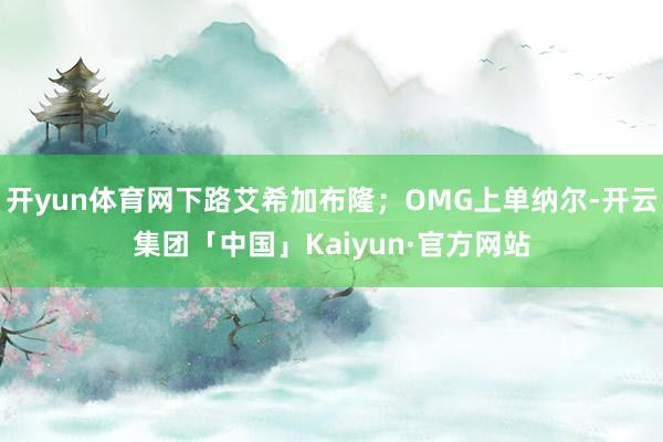 开yun体育网下路艾希加布隆；OMG上单纳尔-开云集团「中国」Kaiyun·官方网站
