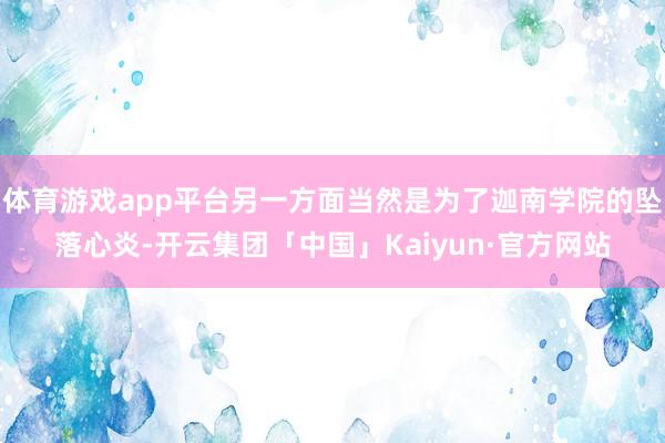 体育游戏app平台另一方面当然是为了迦南学院的坠落心炎-开云集团「中国」Kaiyun·官方网站