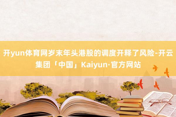 开yun体育网岁末年头港股的调度开释了风险-开云集团「中国」Kaiyun·官方网站