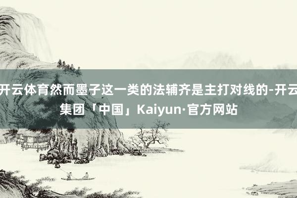 开云体育然而墨子这一类的法辅齐是主打对线的-开云集团「中国」Kaiyun·官方网站