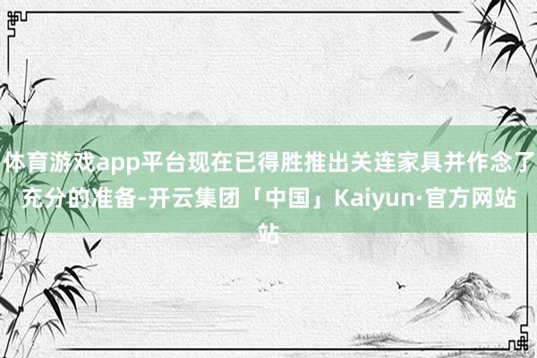 体育游戏app平台现在已得胜推出关连家具并作念了充分的准备-开云集团「中国」Kaiyun·官方网站
