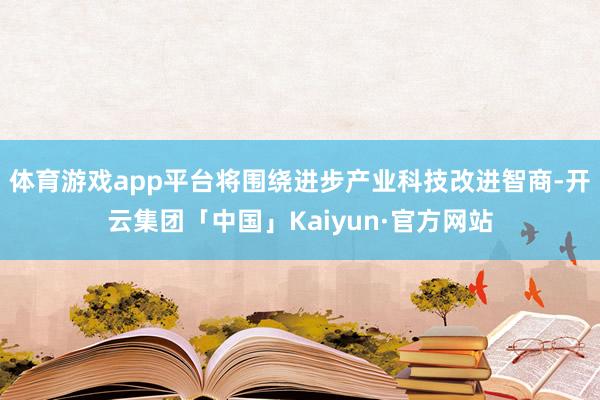 体育游戏app平台将围绕进步产业科技改进智商-开云集团「中国」Kaiyun·官方网站