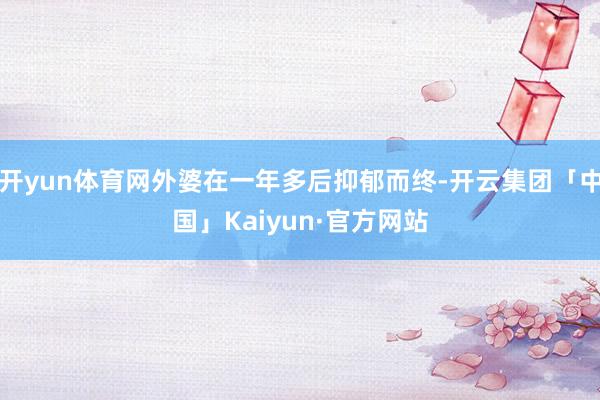 开yun体育网外婆在一年多后抑郁而终-开云集团「中国」Kaiyun·官方网站
