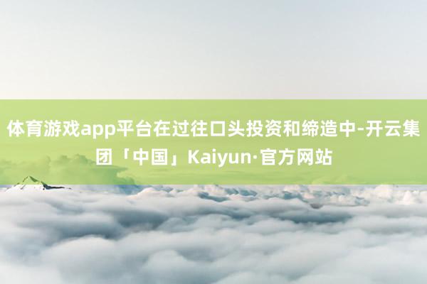 体育游戏app平台在过往口头投资和缔造中-开云集团「中国」Kaiyun·官方网站