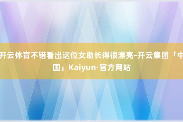 开云体育不错看出这位女助长得很漂亮-开云集团「中国」Kaiyun·官方网站
