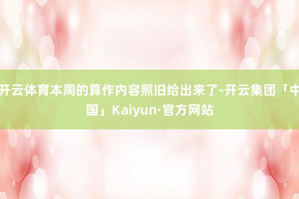 开云体育本周的算作内容照旧给出来了-开云集团「中国」Kaiyun·官方网站