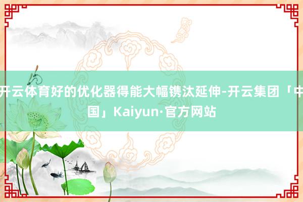 开云体育好的优化器得能大幅镌汰延伸-开云集团「中国」Kaiyun·官方网站