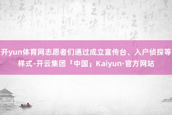 开yun体育网志愿者们通过成立宣传台、入户侦探等样式-开云集团「中国」Kaiyun·官方网站