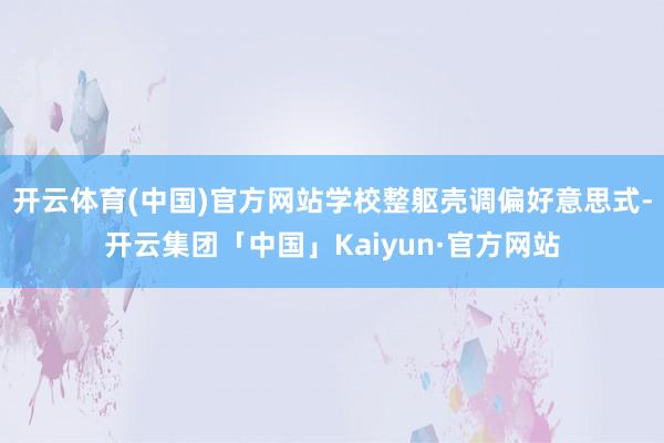 开云体育(中国)官方网站学校整躯壳调偏好意思式-开云集团「中国」Kaiyun·官方网站