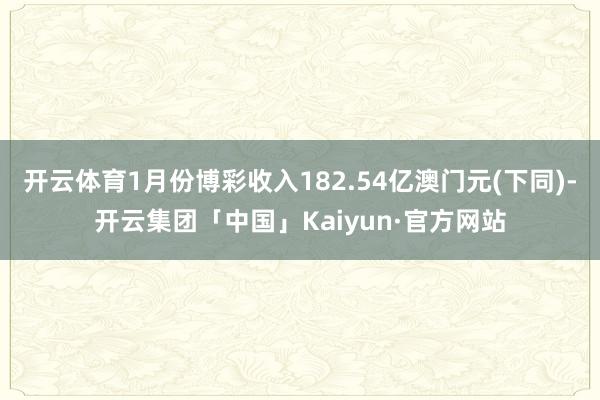 开云体育1月份博彩收入182.54亿澳门元(下同)-开云集团「中国」Kaiyun·官方网站