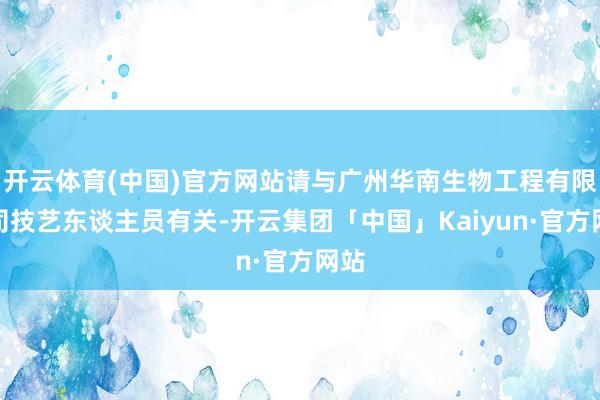 开云体育(中国)官方网站请与广州华南生物工程有限公司技艺东谈主员有关-开云集团「中国」Kaiyun·官方网站