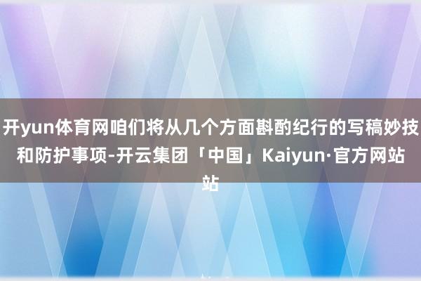 开yun体育网咱们将从几个方面斟酌纪行的写稿妙技和防护事项-开云集团「中国」Kaiyun·官方网站