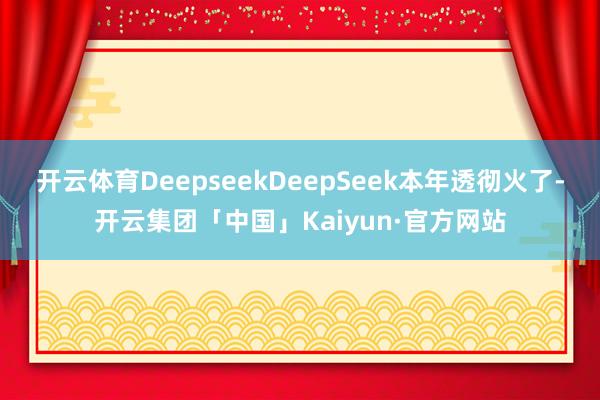 开云体育DeepseekDeepSeek本年透彻火了-开云集团「中国」Kaiyun·官方网站