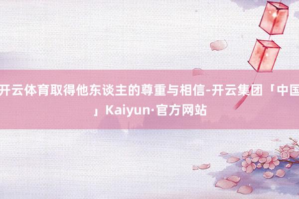 开云体育取得他东谈主的尊重与相信-开云集团「中国」Kaiyun·官方网站