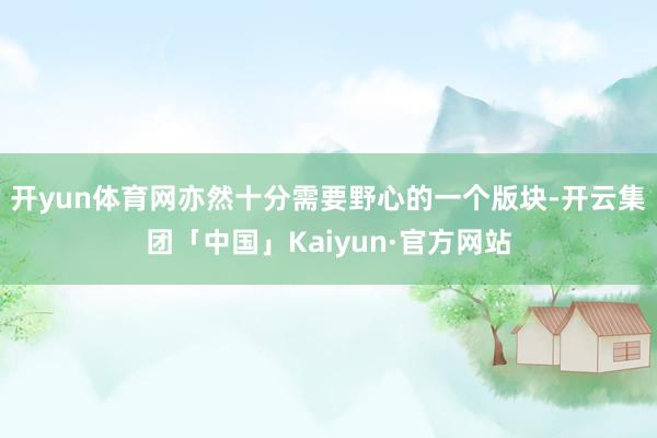 开yun体育网亦然十分需要野心的一个版块-开云集团「中国」Kaiyun·官方网站