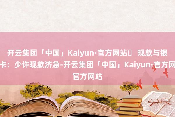 开云集团「中国」Kaiyun·官方网站✅ 现款与银行卡：少许现款济急-开云集团「中国」Kaiyun·官方网站