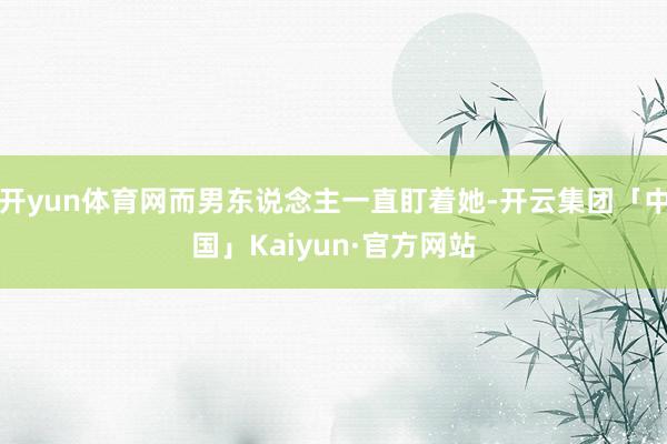 开yun体育网而男东说念主一直盯着她-开云集团「中国」Kaiyun·官方网站