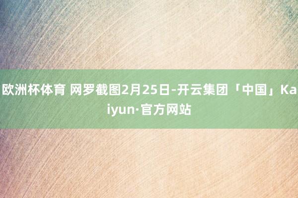 欧洲杯体育 网罗截图2月25日-开云集团「中国」Kaiyun·官方网站