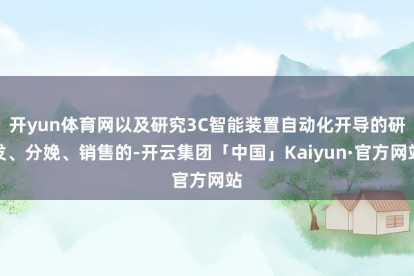 开yun体育网以及研究3C智能装置自动化开导的研发、分娩、销售的-开云集团「中国」Kaiyun·官方网站