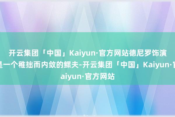 开云集团「中国」Kaiyun·官方网站德尼罗饰演的帕迪是一个稚拙而内敛的鳏夫-开云集团「中国」Kaiyun·官方网站