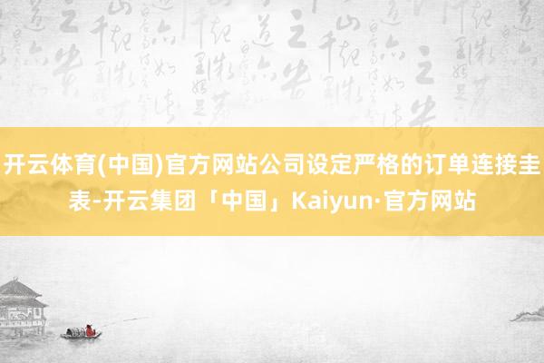 开云体育(中国)官方网站公司设定严格的订单连接圭表-开云集团「中国」Kaiyun·官方网站