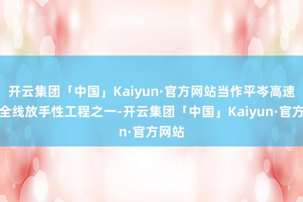 开云集团「中国」Kaiyun·官方网站当作平岑高速公路全线放手性工程之一-开云集团「中国」Kaiyun·官方网站
