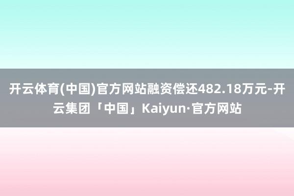 开云体育(中国)官方网站融资偿还482.18万元-开云集团「中国」Kaiyun·官方网站