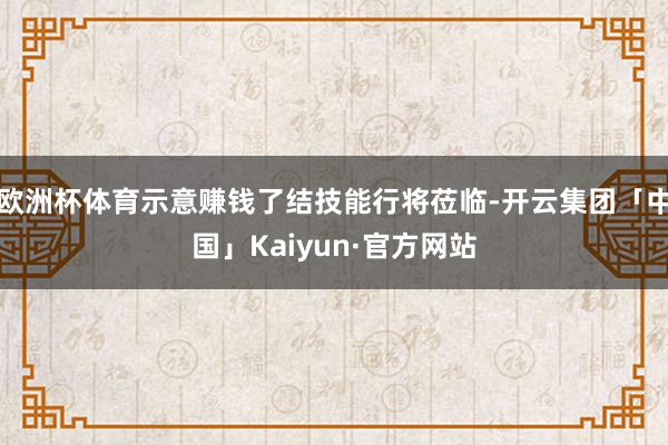 欧洲杯体育示意赚钱了结技能行将莅临-开云集团「中国」Kaiyun·官方网站