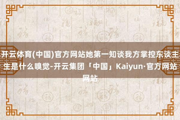 开云体育(中国)官方网站她第一知谈我方掌控东谈主生是什么嗅觉-开云集团「中国」Kaiyun·官方网站