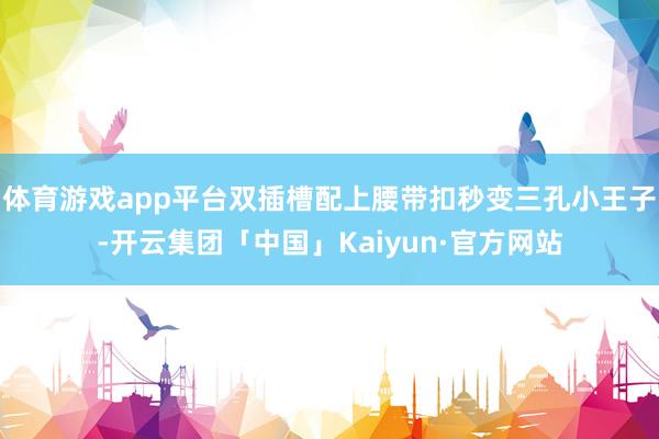 体育游戏app平台双插槽配上腰带扣秒变三孔小王子-开云集团「中国」Kaiyun·官方网站
