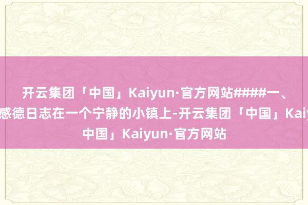 开云集团「中国」Kaiyun·官方网站####一、曙光初露时的感德日志在一个宁静的小镇上-开云集团「中国」Kaiyun·官方网站